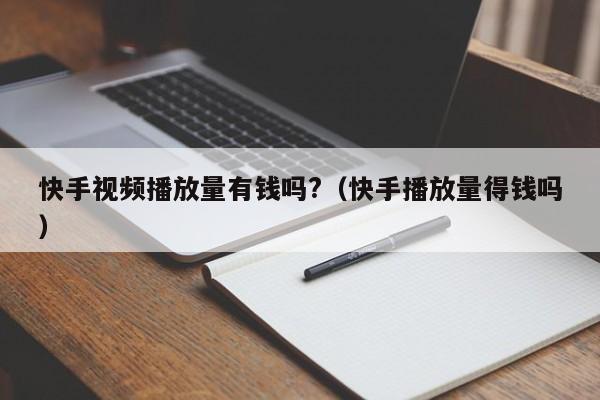 快手视频播放量有钱吗?（快手播放量得钱吗） 第1张