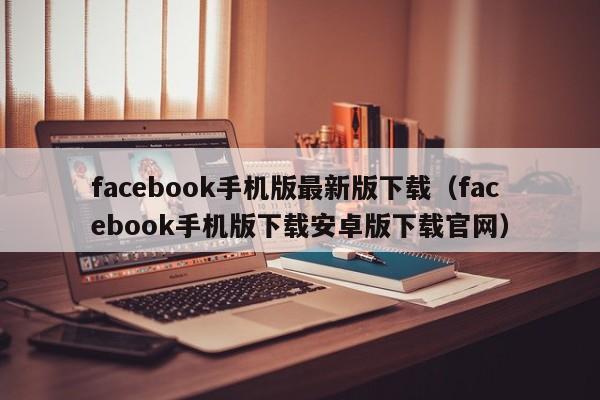 facebook手机版最新版下载（facebook手机版下载安卓版下载官网） 第1张
