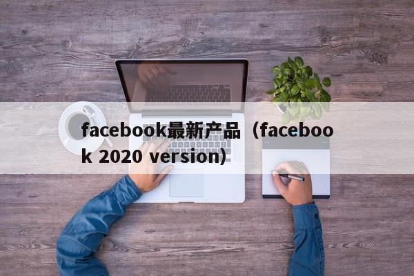 facebook最新产品（facebook 2020 version） 第1张
