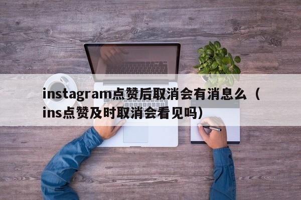 instagram点赞后取消会有消息么（ins点赞及时取消会看见吗） 第1张