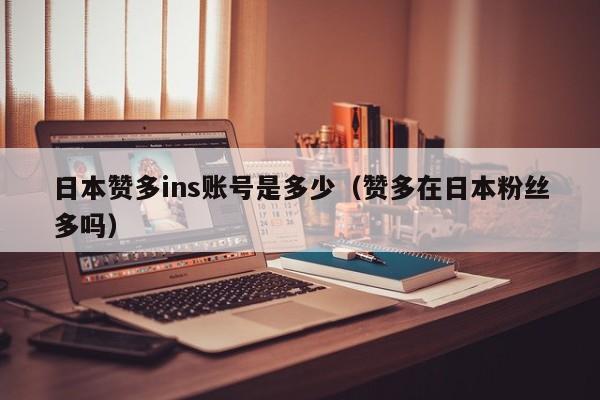 日本赞多ins账号是多少（赞多在日本粉丝多吗） 第1张