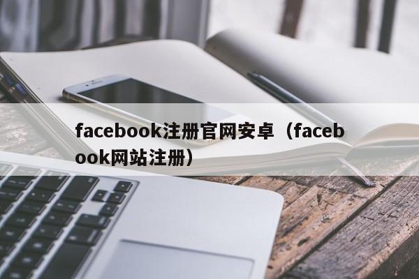 facebook注册官网安卓（facebook网站注册） 第1张