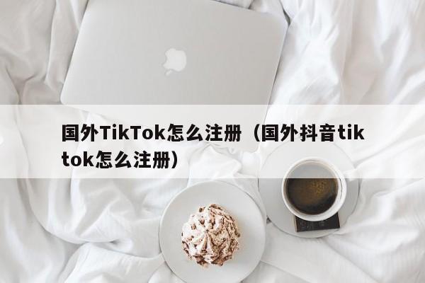 国外TikTok怎么注册（国外抖音tiktok怎么注册） 第1张