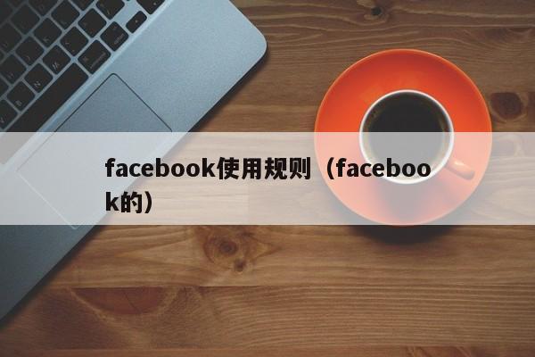 facebook使用规则（facebook的） 第1张