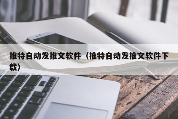 推特自动发推文软件（推特自动发推文软件下载） 第1张