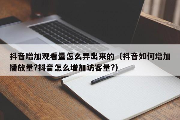 抖音增加观看量怎么弄出来的（抖音如何增加播放量?抖音怎么增加访客量?） 第1张