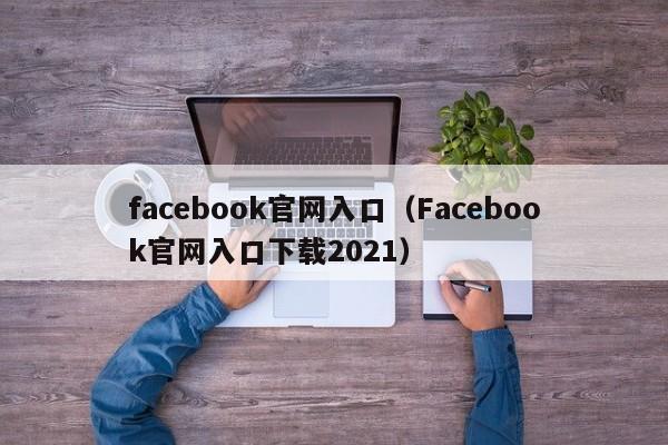 facebook官网入口（Facebook官网入口下载2021） 第1张