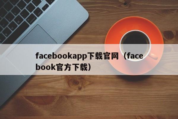 facebookapp下载官网(facebook官方下载) 第1张 facebookapp下载官网(facebook官方下载) 第1张