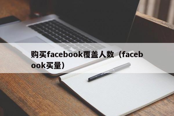 购买facebook覆盖人数（facebook买量） 第1张