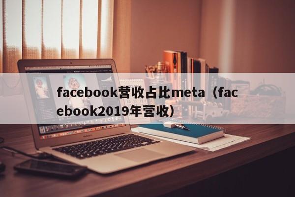 facebook营收占比meta（facebook2019年营收） 第1张