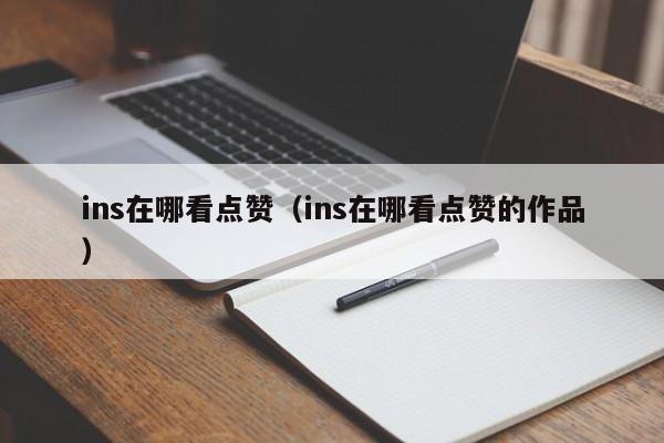 ins在哪看点赞（ins在哪看点赞的作品） 第1张