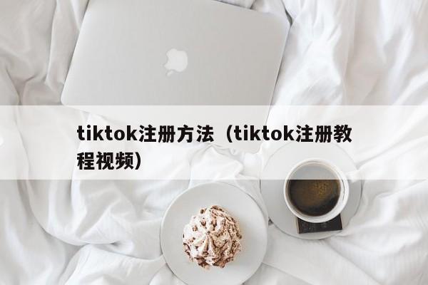 tiktok注册方法（tiktok注册教程视频） 第1张