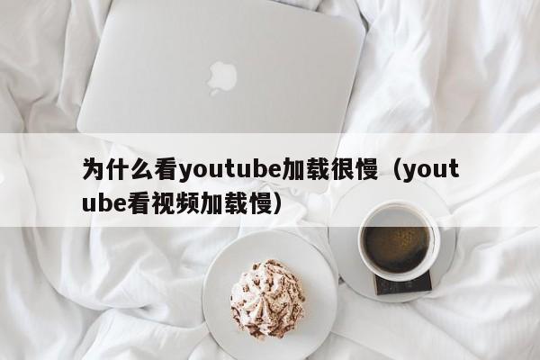 为什么看youtube加载很慢（youtube看视频加载慢） 第1张