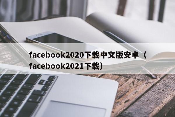 facebook2020下载中文版安卓（facebook2021下载） 第1张