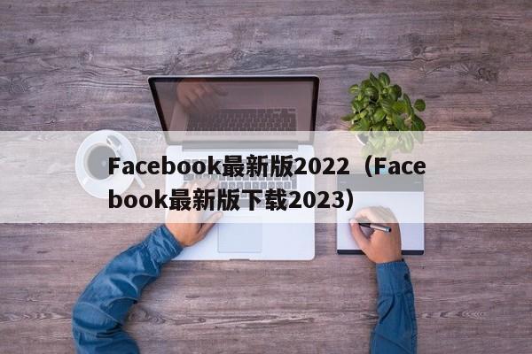 Facebook最新版2022（Facebook最新版下载2023） 第1张