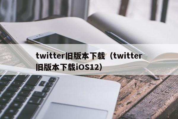 twitter旧版本下载（twitter旧版本下载iOS12） 第1张