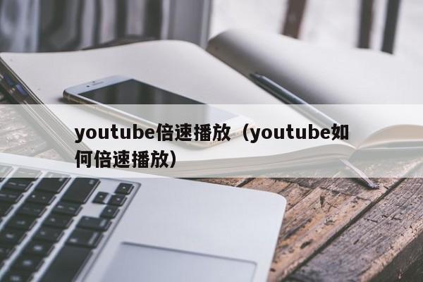 youtube倍速播放（youtube如何倍速播放） 第1张