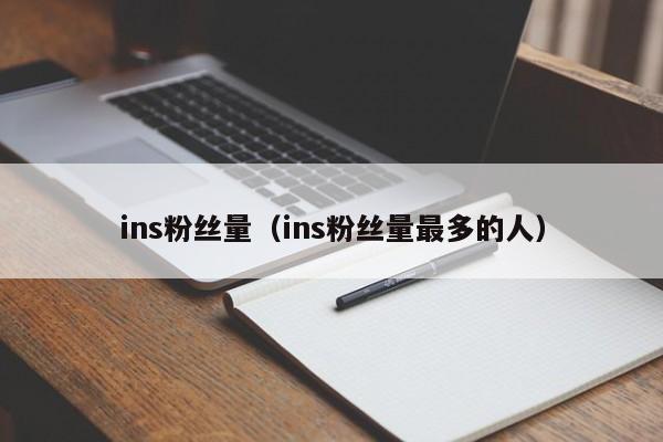 ins粉丝量(ins粉丝量最多的人) 第1张 ins粉丝量(ins粉丝量最多的人) 第1张