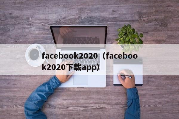 facebook2020（facebook2020下载app） 第1张