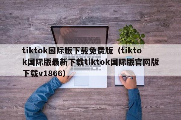 tiktok国际版下载免费版（tiktok国际版最新下载tiktok国际版官网版下载v1866） 第1张