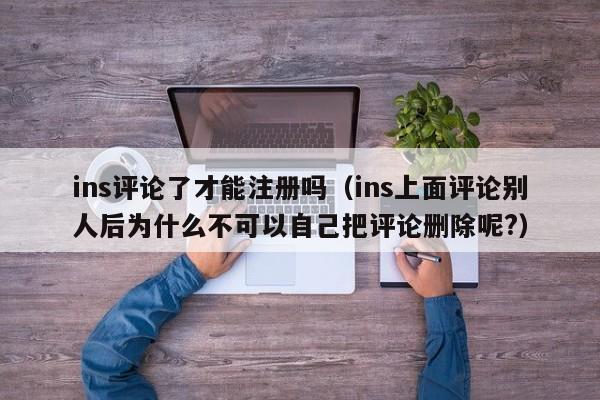 ins评论了才能注册吗（ins上面评论别人后为什么不可以自己把评论删除呢?） 第1张