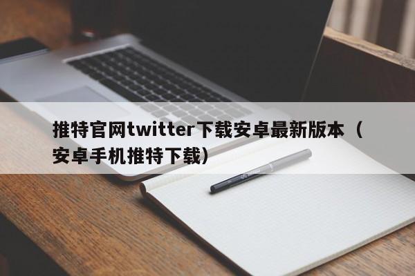 推特官网twitter下载安卓最新版本（安卓手机推特下载） 第1张