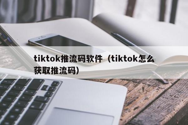 tiktok推流码软件（tiktok怎么获取推流码） 第1张