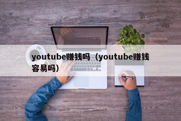 youtube赚钱吗（youtube赚钱容易吗） 第1张