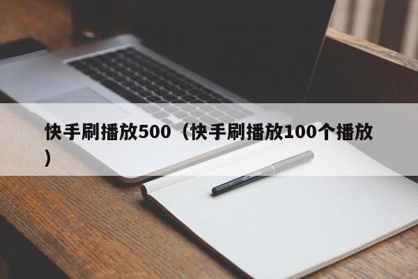快手刷播放500（快手刷播放100个播放） 第1张