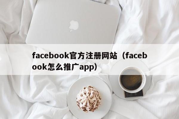 facebook官方注册网站(facebook怎么推广app) 第1张 facebook官方注册网站(facebook怎么推广app) 第1张