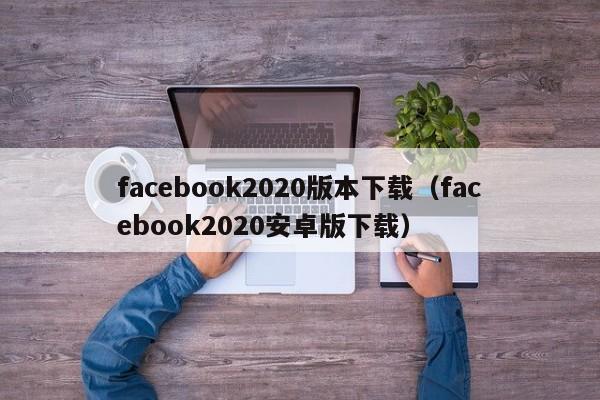 facebook2020版本下载（facebook2020安卓版下载） 第1张