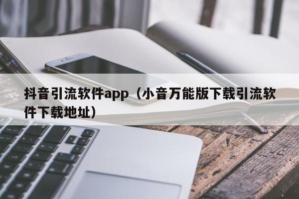 抖音引流软件app（小音万能版下载引流软件下载地址） 第1张