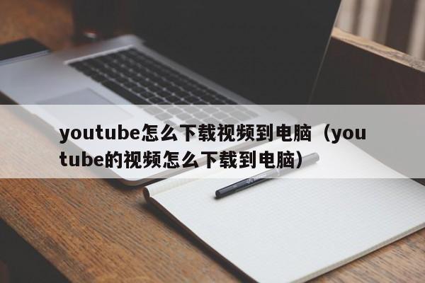 youtube怎么下载视频到电脑(youtube的视频怎么下载到电脑) 第1张 youtube怎么下载视频到电脑(youtube的视频怎么下载到电脑) 第1张