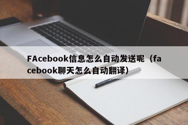 FAcebook信息怎么自动发送呢（facebook聊天怎么自动翻译） 第1张