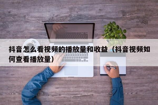 抖音怎么看视频的播放量和收益(抖音视频如何查看播放量) 第1张 抖音怎么看视频的播放量和收益(抖音视频如何查看播放量) 第1张