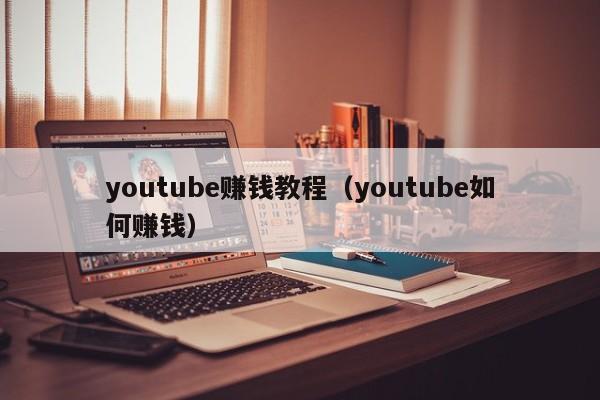 youtube赚钱教程（youtube如何赚钱） 第1张