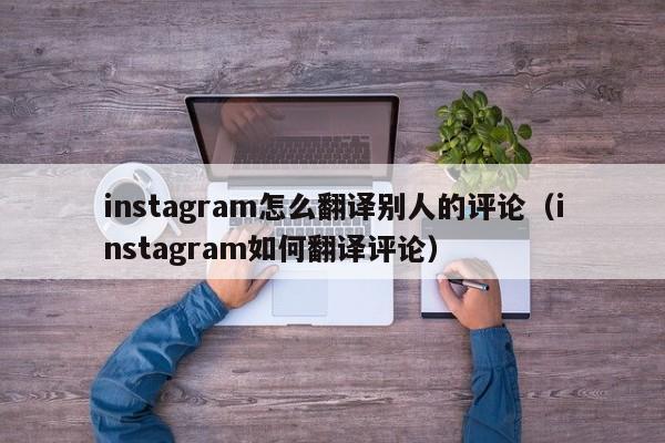 instagram怎么翻译别人的评论（instagram如何翻译评论） 第1张