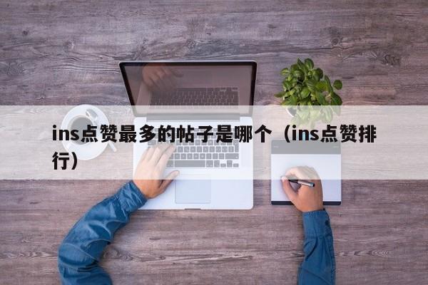 ins点赞最多的帖子是哪个（ins点赞排行） 第1张