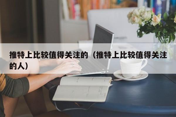 推特上比较值得关注的（推特上比较值得关注的人） 第1张