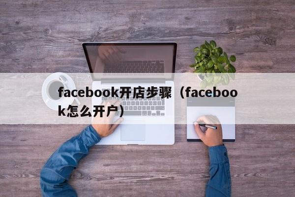 facebook开店步骤（facebook怎么开户） 第1张