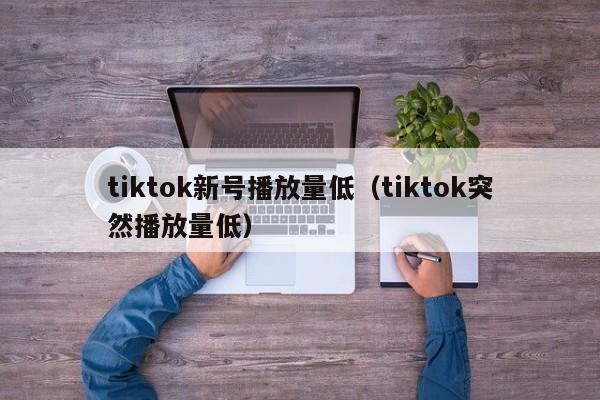 tiktok新号播放量低（tiktok突然播放量低） 第1张
