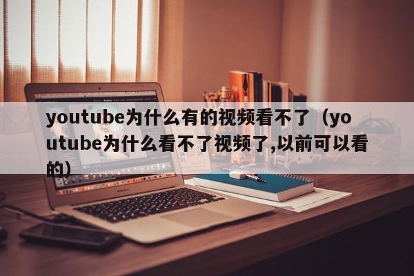 youtube为什么有的视频看不了(youtube为什么看不了视频了,以前可以看的) 第1张 youtube为什么有的视频看不了(youtube为什么看不了视频了,以前可以看的) 第1张