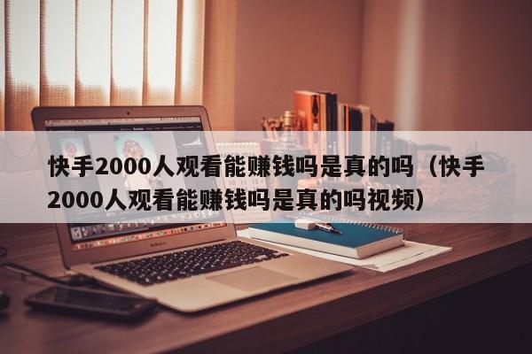快手2000人观看能赚钱吗是真的吗(快手2000人观看能赚钱吗是真的吗视频) 第1张 快手2000人观看能赚钱吗是真的吗(快手2000人观看能赚钱吗是真的吗视频) 第1张