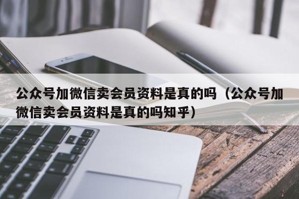 公众号加微信卖会员资料是真的吗(公众号加微信卖会员资料是真的吗知乎) 第1张 公众号加微信卖会员资料是真的吗(公众号加微信卖会员资料是真的吗知乎) 第1张