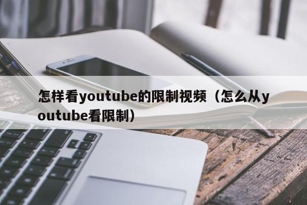 怎样看youtube的限制视频（怎么从youtube看限制） 第1张