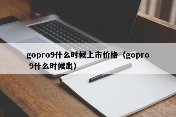 gopro9什么时候上市价格(gopro 9什么时候出) 第1张 gopro9什么时候上市价格(gopro 9什么时候出) 第1张