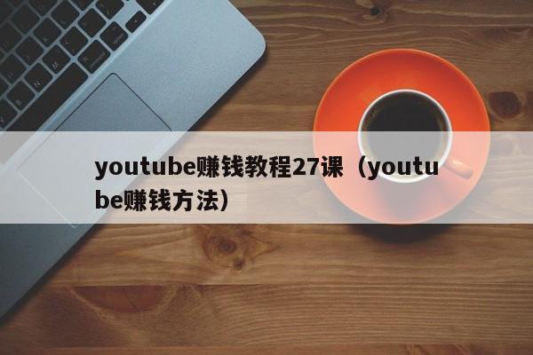 youtube赚钱教程27课（youtube赚钱方法） 第1张