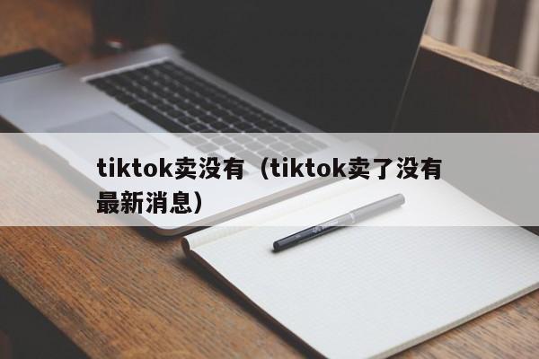 tiktok卖没有（tiktok卖了没有最新消息） 第1张