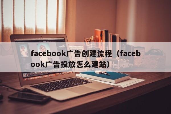 facebook广告创建流程（facebook广告投放怎么建站） 第1张