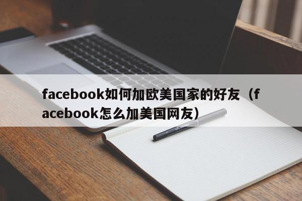 facebook如何加欧美国家的好友（facebook怎么加美国网友） 第1张